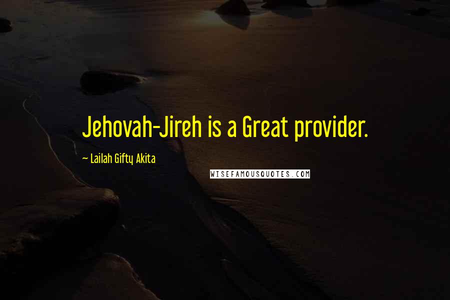 Lailah Gifty Akita Quotes: Jehovah-Jireh is a Great provider.
