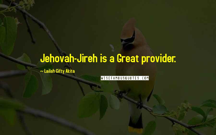 Lailah Gifty Akita Quotes: Jehovah-Jireh is a Great provider.