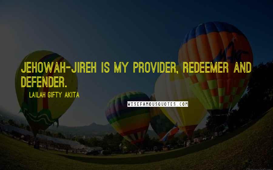 Lailah Gifty Akita Quotes: Jehowah-Jireh is my provider, redeemer and defender.