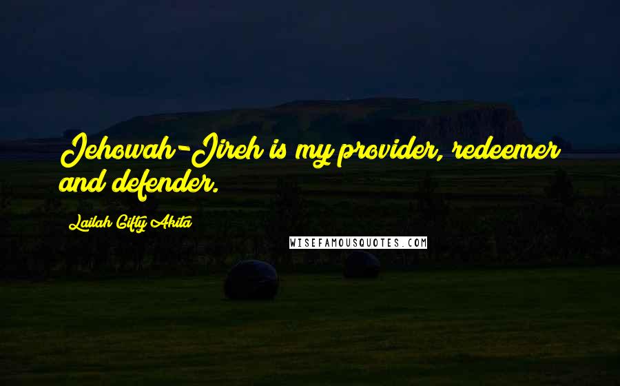 Lailah Gifty Akita Quotes: Jehowah-Jireh is my provider, redeemer and defender.