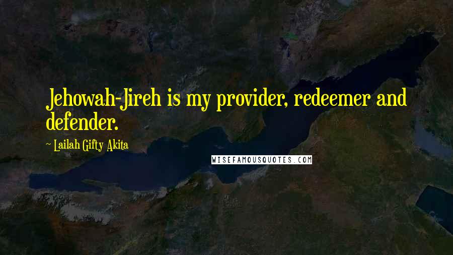 Lailah Gifty Akita Quotes: Jehowah-Jireh is my provider, redeemer and defender.