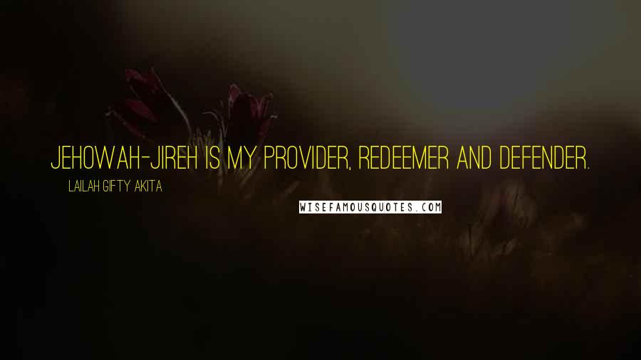 Lailah Gifty Akita Quotes: Jehowah-Jireh is my provider, redeemer and defender.