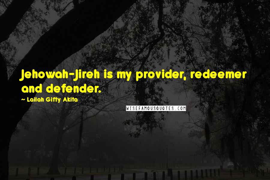 Lailah Gifty Akita Quotes: Jehowah-Jireh is my provider, redeemer and defender.