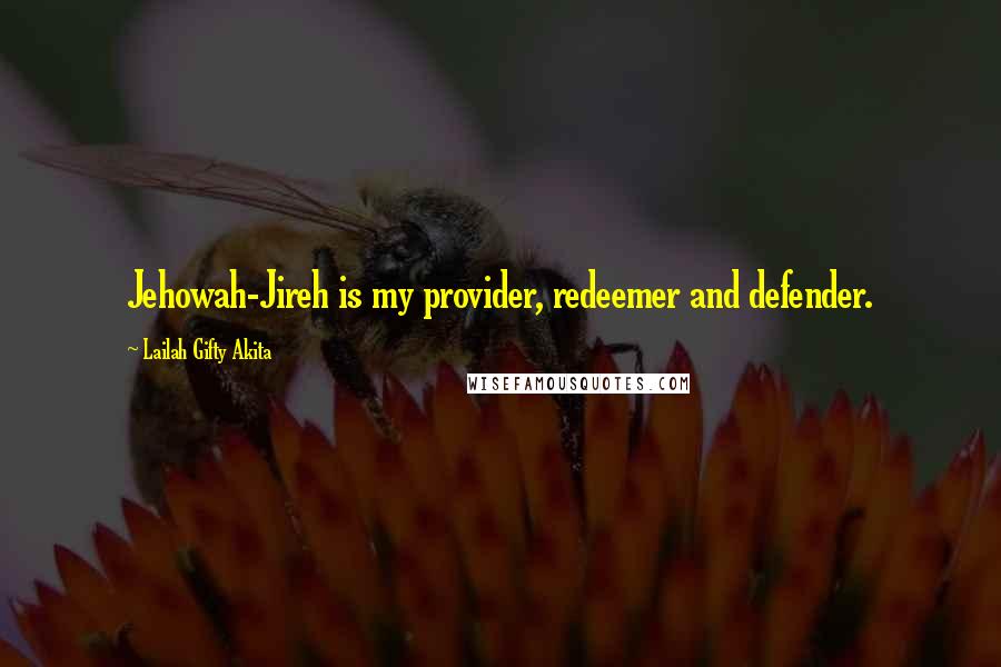 Lailah Gifty Akita Quotes: Jehowah-Jireh is my provider, redeemer and defender.