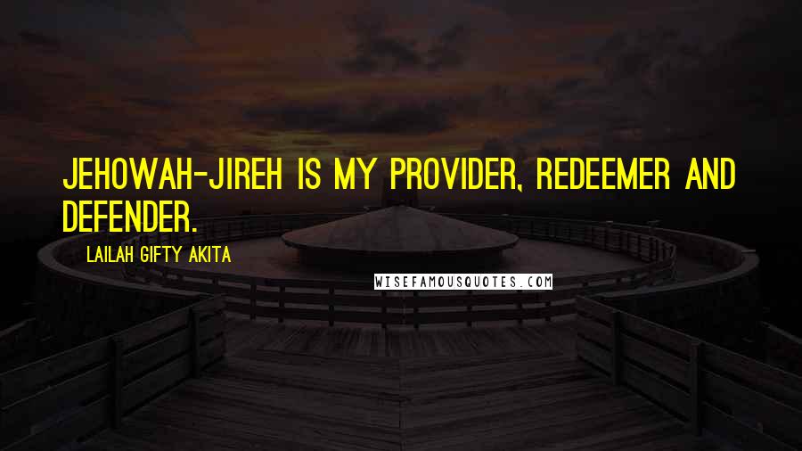 Lailah Gifty Akita Quotes: Jehowah-Jireh is my provider, redeemer and defender.