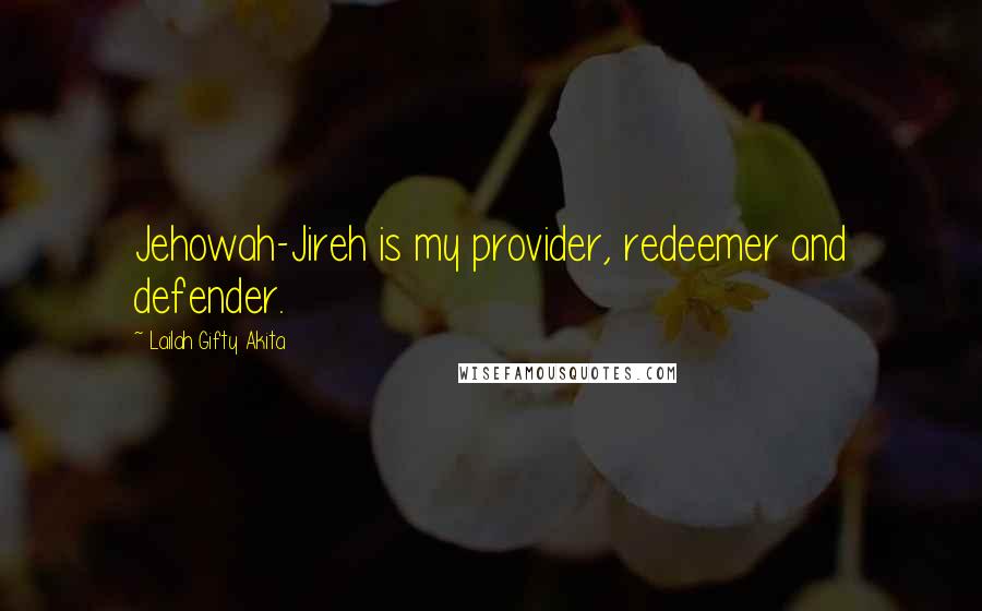 Lailah Gifty Akita Quotes: Jehowah-Jireh is my provider, redeemer and defender.