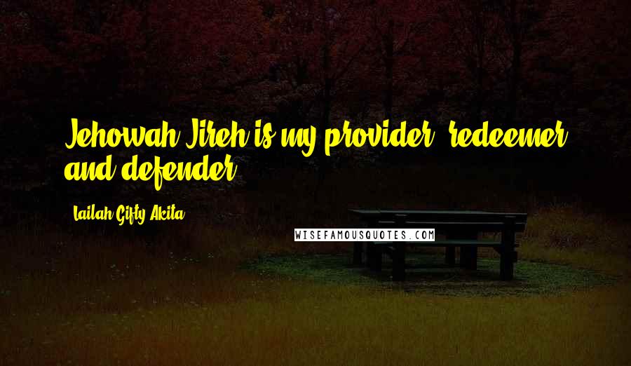 Lailah Gifty Akita Quotes: Jehowah-Jireh is my provider, redeemer and defender.