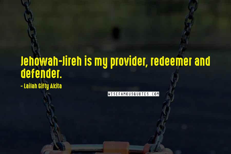 Lailah Gifty Akita Quotes: Jehowah-Jireh is my provider, redeemer and defender.