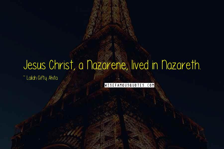 Lailah Gifty Akita Quotes: Jesus Christ, a Nazarene, lived in Nazareth.