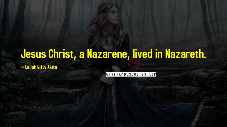 Lailah Gifty Akita Quotes: Jesus Christ, a Nazarene, lived in Nazareth.