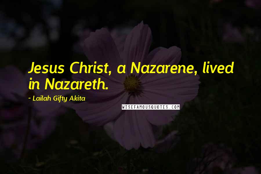 Lailah Gifty Akita Quotes: Jesus Christ, a Nazarene, lived in Nazareth.