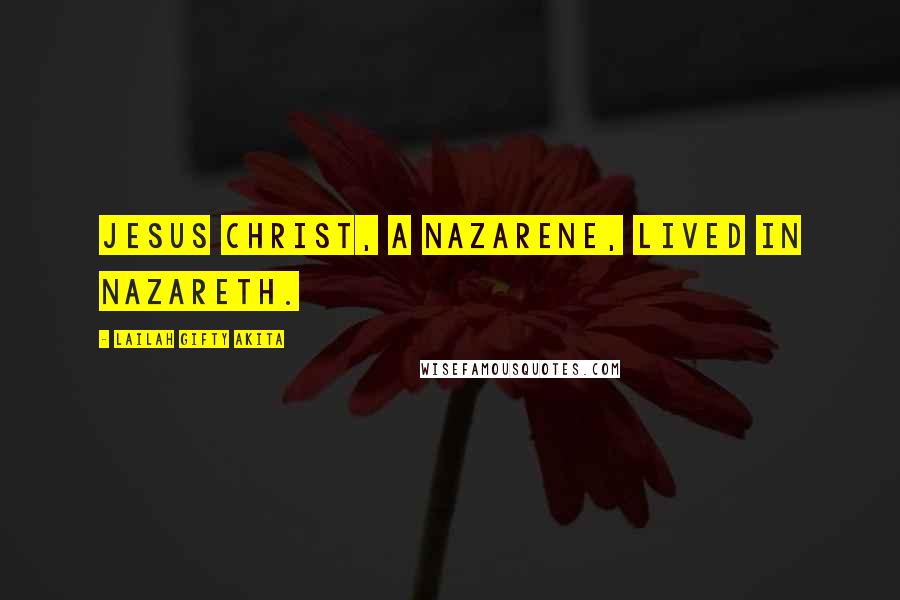 Lailah Gifty Akita Quotes: Jesus Christ, a Nazarene, lived in Nazareth.