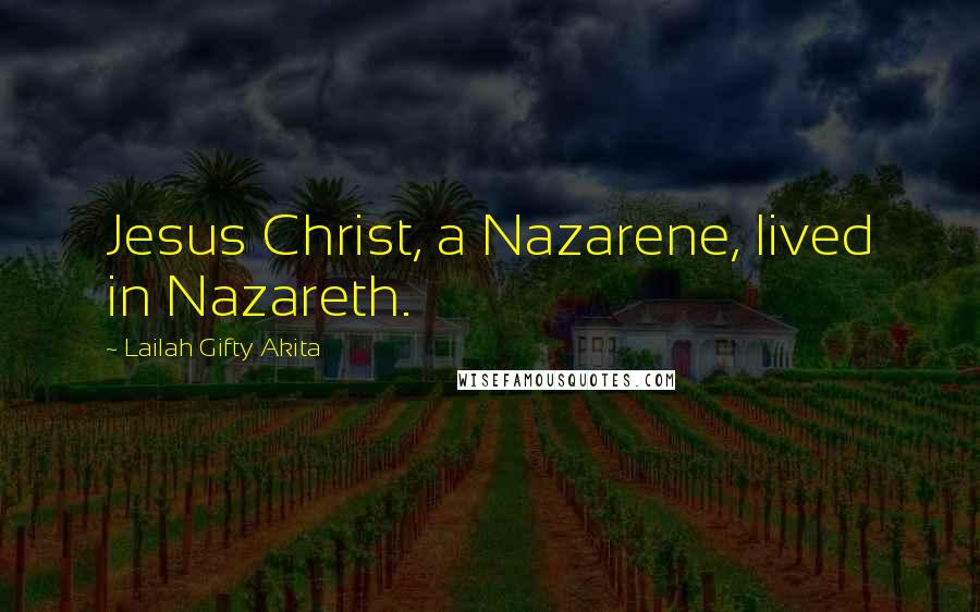 Lailah Gifty Akita Quotes: Jesus Christ, a Nazarene, lived in Nazareth.