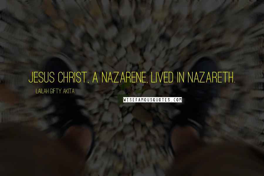 Lailah Gifty Akita Quotes: Jesus Christ, a Nazarene, lived in Nazareth.