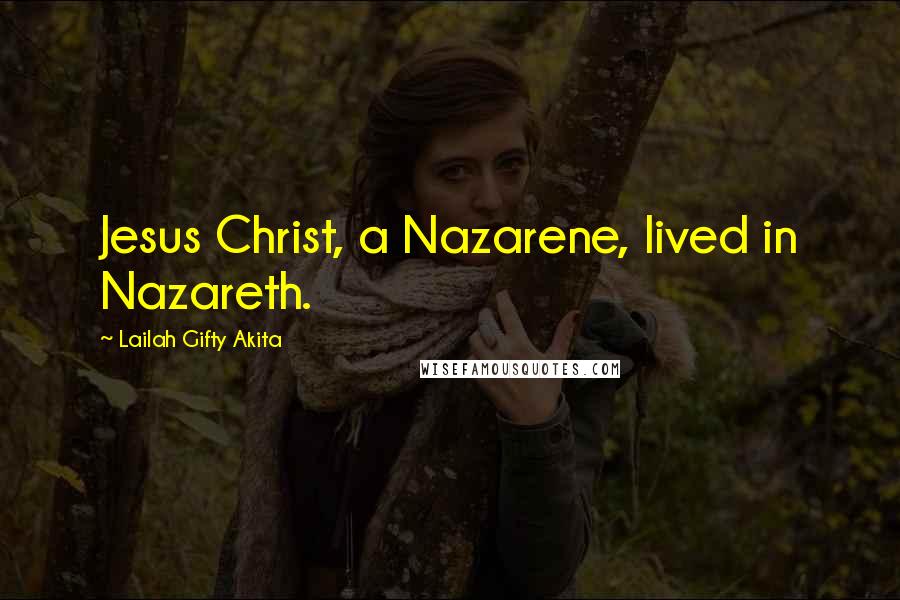 Lailah Gifty Akita Quotes: Jesus Christ, a Nazarene, lived in Nazareth.