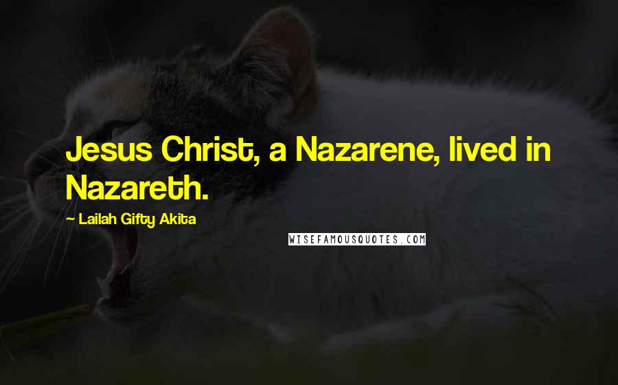 Lailah Gifty Akita Quotes: Jesus Christ, a Nazarene, lived in Nazareth.