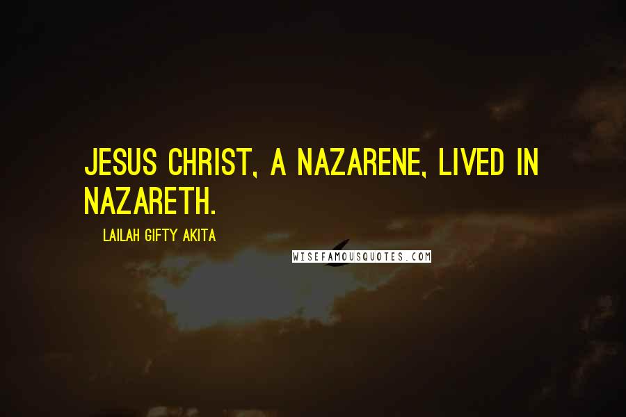 Lailah Gifty Akita Quotes: Jesus Christ, a Nazarene, lived in Nazareth.