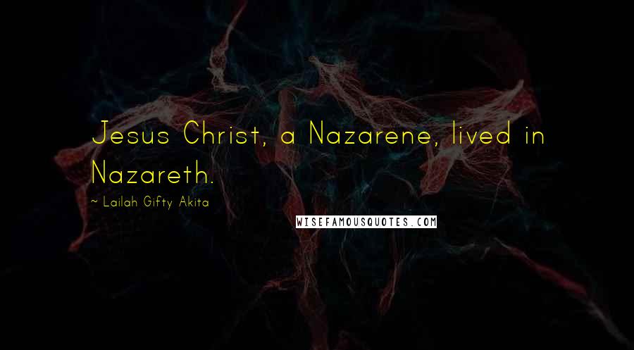 Lailah Gifty Akita Quotes: Jesus Christ, a Nazarene, lived in Nazareth.