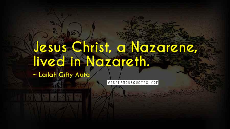 Lailah Gifty Akita Quotes: Jesus Christ, a Nazarene, lived in Nazareth.