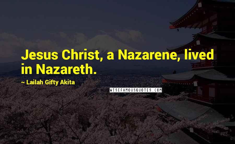 Lailah Gifty Akita Quotes: Jesus Christ, a Nazarene, lived in Nazareth.