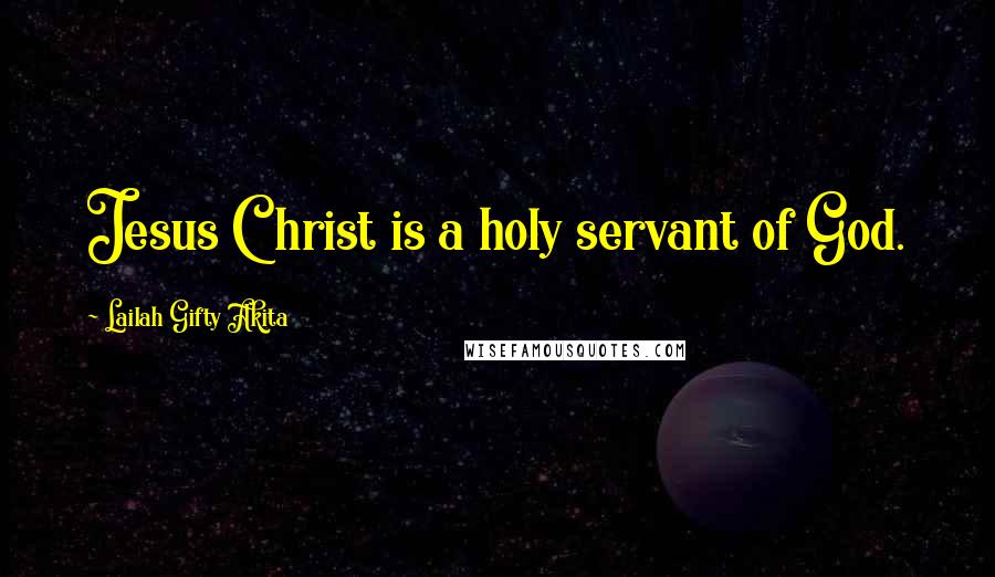 Lailah Gifty Akita Quotes: Jesus Christ is a holy servant of God.