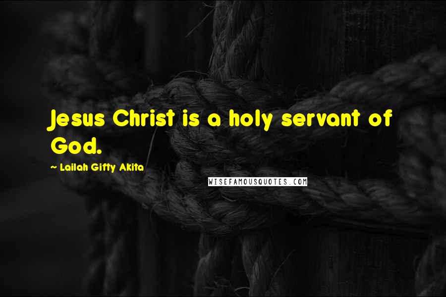 Lailah Gifty Akita Quotes: Jesus Christ is a holy servant of God.