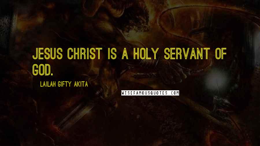 Lailah Gifty Akita Quotes: Jesus Christ is a holy servant of God.