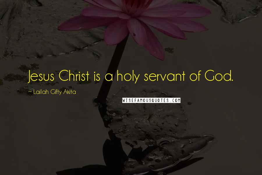 Lailah Gifty Akita Quotes: Jesus Christ is a holy servant of God.