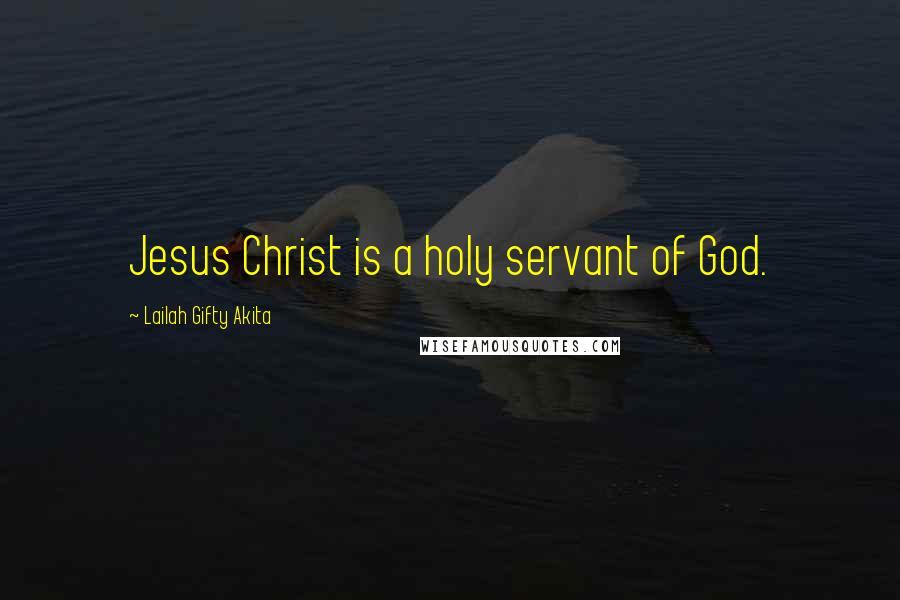 Lailah Gifty Akita Quotes: Jesus Christ is a holy servant of God.