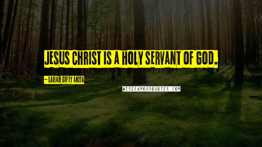 Lailah Gifty Akita Quotes: Jesus Christ is a holy servant of God.