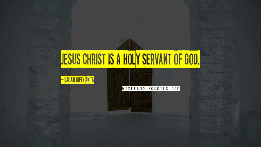 Lailah Gifty Akita Quotes: Jesus Christ is a holy servant of God.