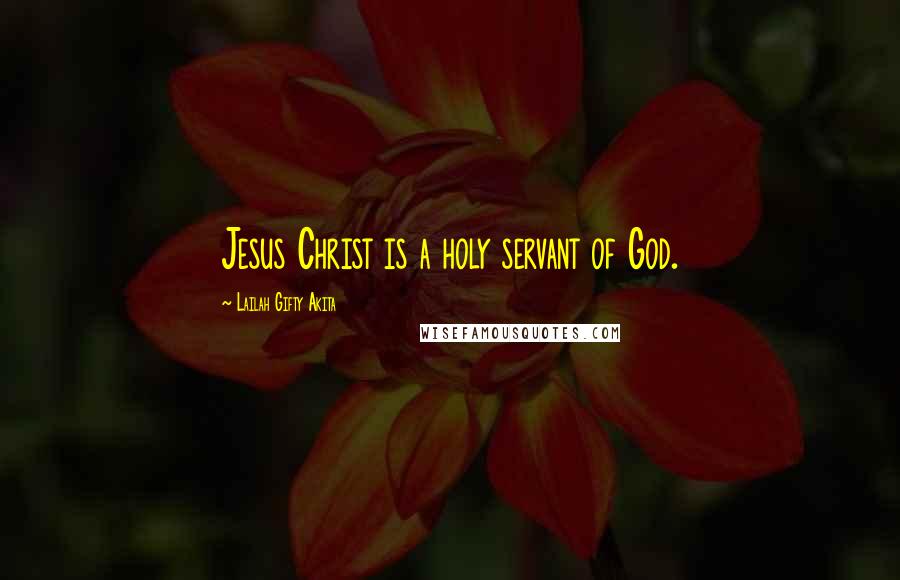 Lailah Gifty Akita Quotes: Jesus Christ is a holy servant of God.