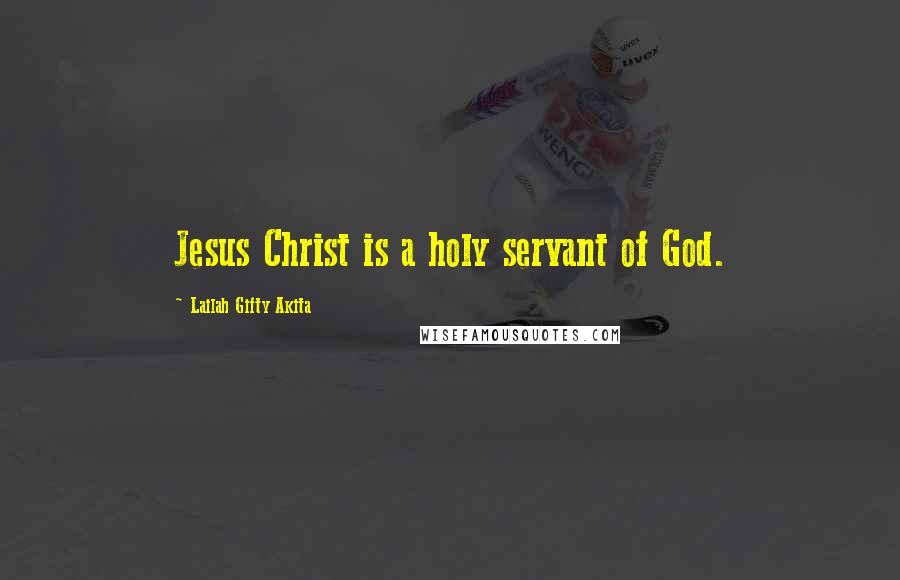 Lailah Gifty Akita Quotes: Jesus Christ is a holy servant of God.