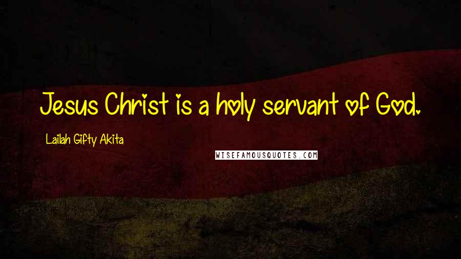 Lailah Gifty Akita Quotes: Jesus Christ is a holy servant of God.