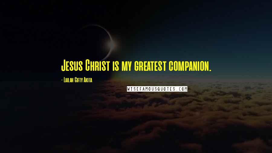 Lailah Gifty Akita Quotes: Jesus Christ is my greatest companion.