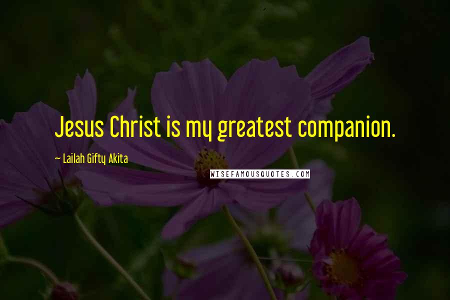 Lailah Gifty Akita Quotes: Jesus Christ is my greatest companion.