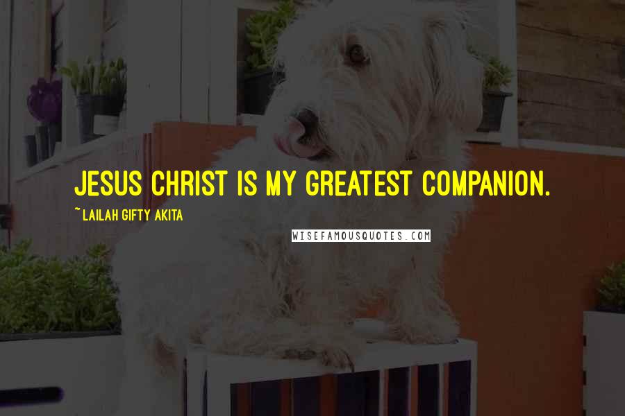 Lailah Gifty Akita Quotes: Jesus Christ is my greatest companion.