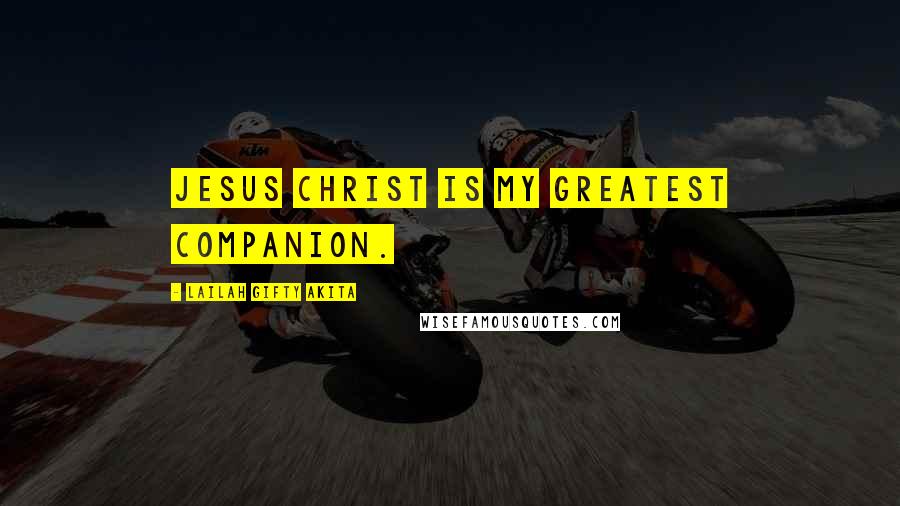 Lailah Gifty Akita Quotes: Jesus Christ is my greatest companion.