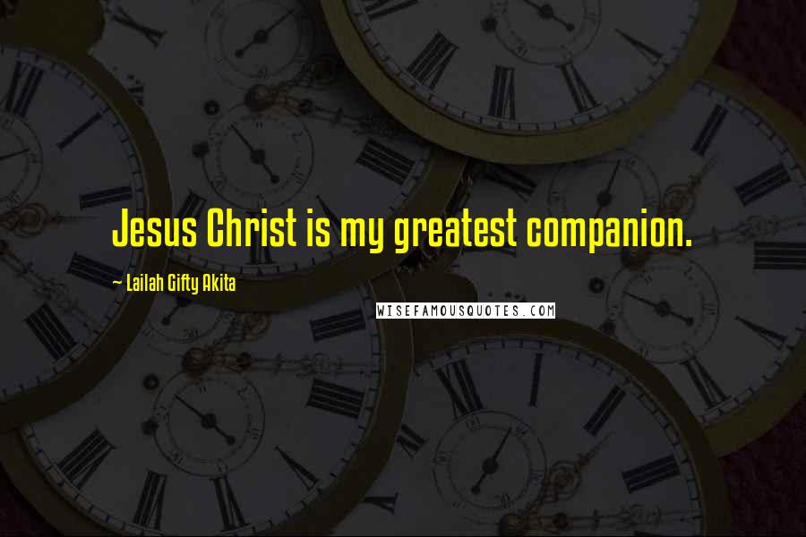 Lailah Gifty Akita Quotes: Jesus Christ is my greatest companion.