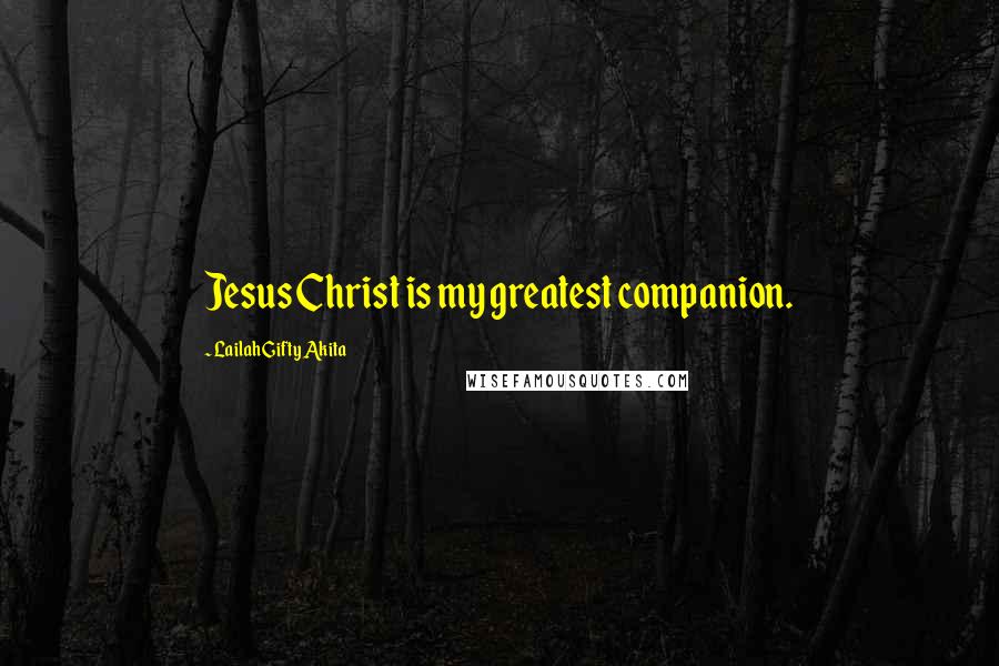 Lailah Gifty Akita Quotes: Jesus Christ is my greatest companion.