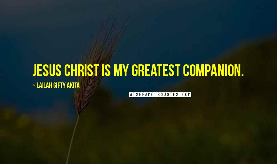 Lailah Gifty Akita Quotes: Jesus Christ is my greatest companion.