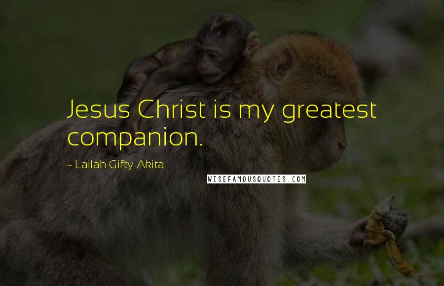 Lailah Gifty Akita Quotes: Jesus Christ is my greatest companion.