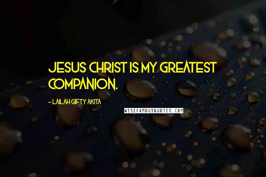 Lailah Gifty Akita Quotes: Jesus Christ is my greatest companion.