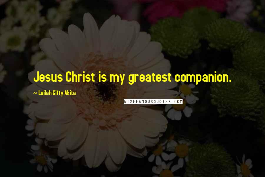 Lailah Gifty Akita Quotes: Jesus Christ is my greatest companion.