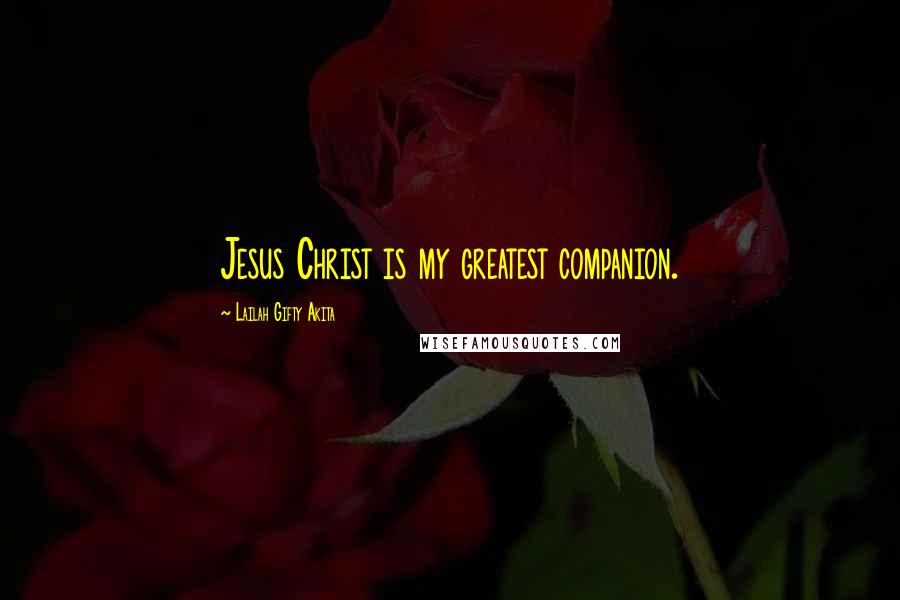 Lailah Gifty Akita Quotes: Jesus Christ is my greatest companion.