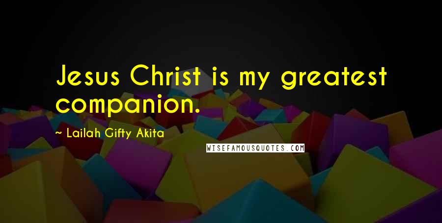 Lailah Gifty Akita Quotes: Jesus Christ is my greatest companion.