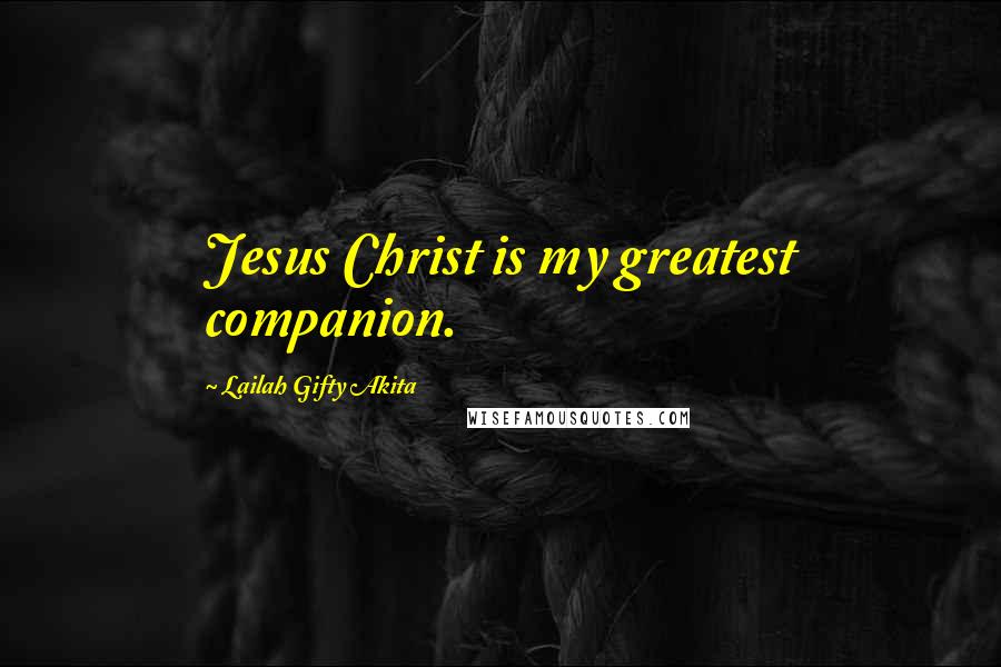 Lailah Gifty Akita Quotes: Jesus Christ is my greatest companion.