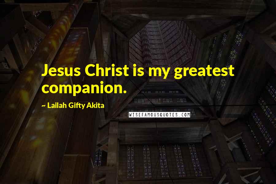 Lailah Gifty Akita Quotes: Jesus Christ is my greatest companion.