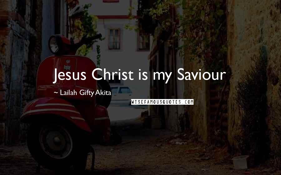 Lailah Gifty Akita Quotes: Jesus Christ is my Saviour