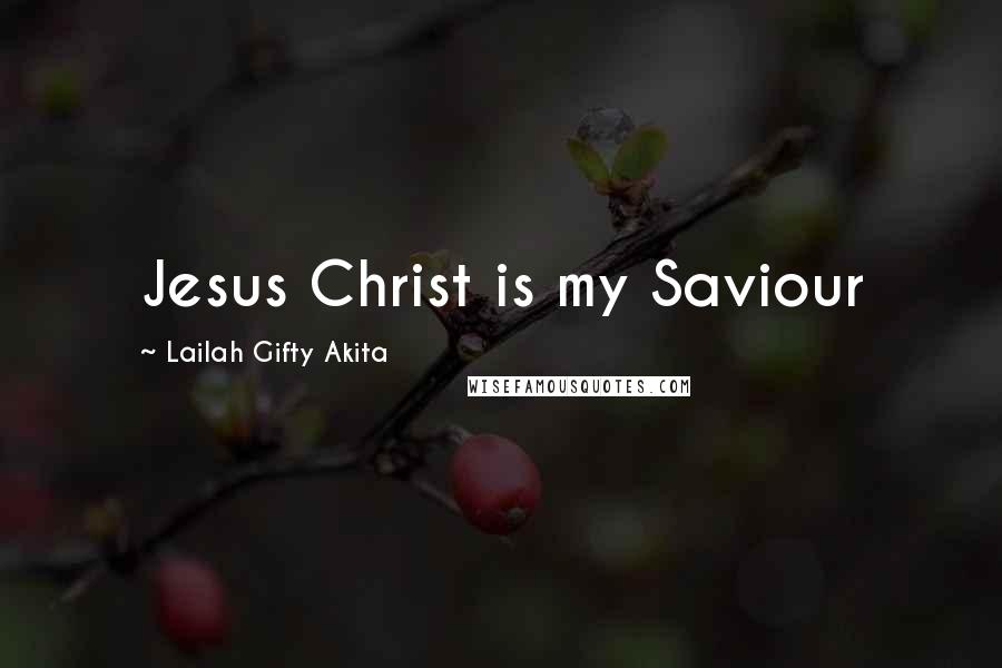 Lailah Gifty Akita Quotes: Jesus Christ is my Saviour